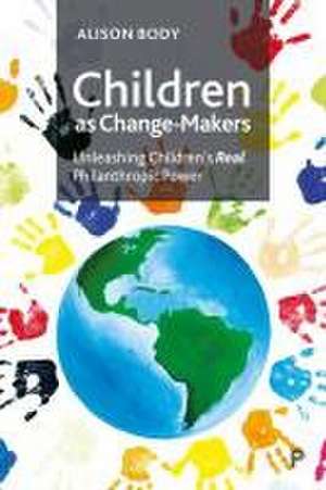 Children as Change–Makers – Unleashing Childrens R eal Philanthropic Power de Alison Body