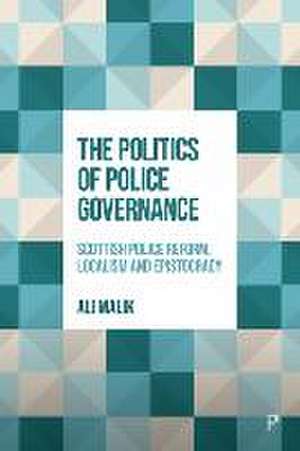 The Politics of Police Governance – Scottish Polic e Reform, Localism, and Epistocracy de Ali Malik