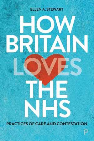 How Britain Loves the NHS – Practices of Care and Contestation de Ellen A. Stewart