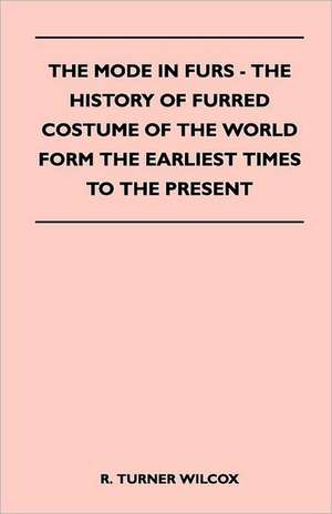 The Mode in Furs - The History of Furred Costume of the World Form the Earliest Times to the Present de R. Turner Wilcox