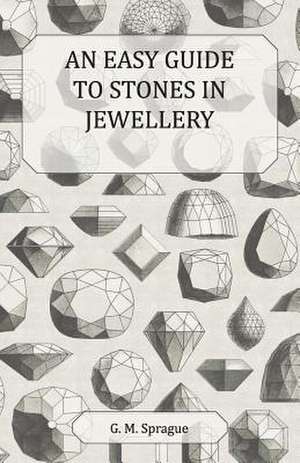 An Easy Guide to Stones in Jewellery de G. M. Sprague