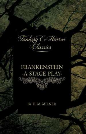 Frankenstein - Or, the Man and the Monster - A Stage Play (Fantasy and Horror Classics) de H. M. Milner