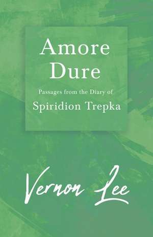 Amore Dure - Passages From the Diary of Spiridion Trepka de Vernon Lee