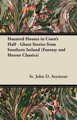 Haunted Houses in Conn's Half - Ghost Stories from Southern Ireland (Fantasy and Horror Classics) de St John D. Seymour