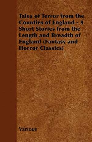 Tales of Terror from the Counties of England - 9 Short Stories from the Length and Breadth of England (Fantasy and Horror Classics) de Various