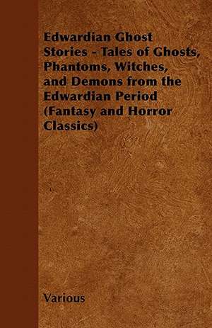 Edwardian Ghost Stories - Tales of Ghosts, Phantoms, Witches, and Demons from the Edwardian Period (Fantasy and Horror Classics) de Various