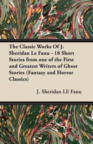 The Classic Works of J. Sheridan Le Fanu - 18 Short Stories from One of the First and Greatest Writers of Ghost Stories (Fantasy and Horror Classics) de Joseph Sheridan Le Fanu