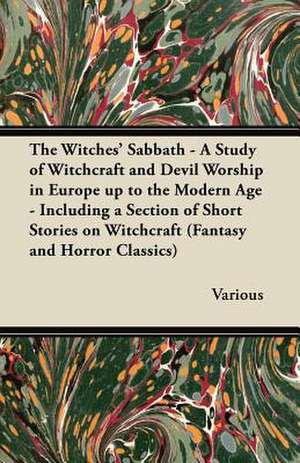 The Witches' Sabbath - A Study of Witchcraft and Devil Worship in Europe Up to the Modern Age - Including a Section of Short Stories on Witchcraft de Various