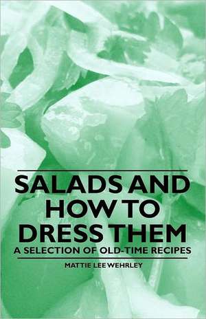 Salads and How to Dress Them - A Selection of Old-Time Recipes de Mattie Lee Wehrley