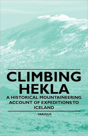 Climbing Hekla - A Historical Mountaineering Account of Expeditions to Iceland de Various