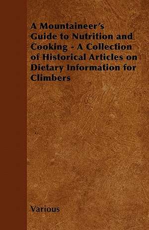 A Mountaineer's Guide to Nutrition and Cooking - A Collection of Historical Articles on Dietary Information for Climbers de Various