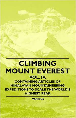 Climbing Mount Everest - Vol. IV. - Containing Articles of Himalayan Mountaineering Expeditions to Scale the World's Highest Peak de Various