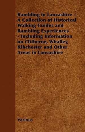 Rambling in Lancashire - A Collection of Historical Walking Guides and Rambling Experiences - Including Information on Clitheroe, Whalley, Ribchester de Various