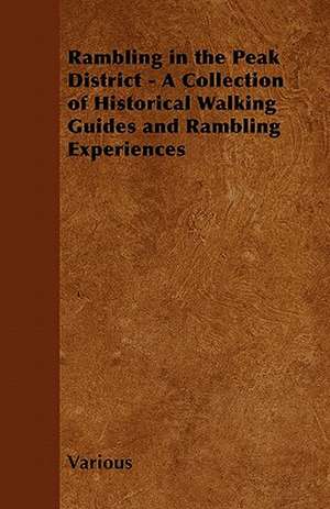 Rambling in the Peak District - A Collection of Historical Walking Guides and Rambling Experiences de Various