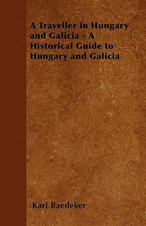 A Traveller in Hungary and Galicia - A Historical Guide to Hungary and Galicia de Karl Baedeker