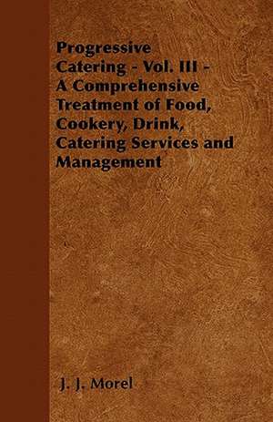 Progressive Catering - Vol. III - A Comprehensive Treatment of Food, Cookery, Drink, Catering Services and Management de J. J. Morel