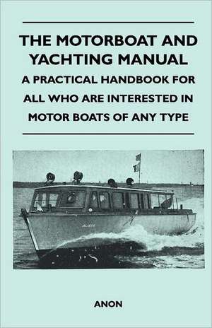 The Motorboat and Yachting Manual - A Practical Handbook For All Who Are Interested in Motor Boats of Any Type de Anon