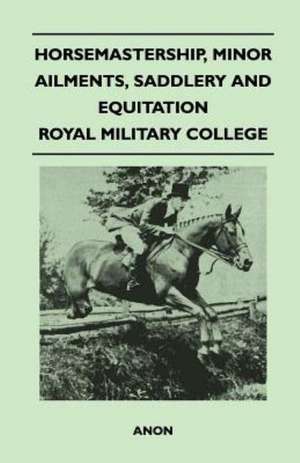 Horsemastership, Minor Ailments, Saddlery and Equitation - Royal Military College de Anon