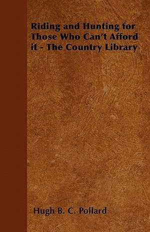 Riding and Hunting for Those Who Can't Afford it - The Country Library de Hugh B. C. Pollard