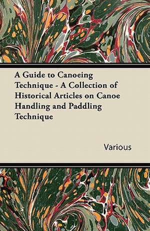 A Guide to Canoeing Technique - A Collection of Historical Articles on Canoe Handling and Paddling Technique de Various