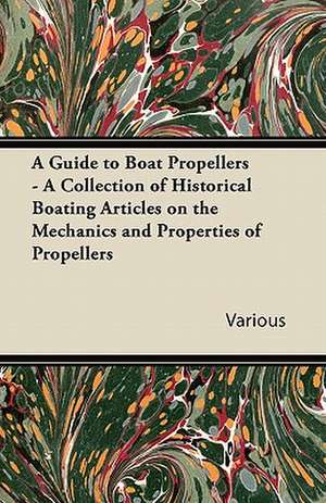 A Guide to Boat Propellers - A Collection of Historical Boating Articles on the Mechanics and Properties of Propellers de Various