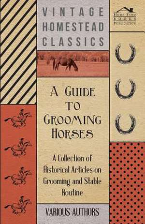 A Guide to Grooming Horses - A Collection of Historical Articles on Grooming and Stable Routine de Various