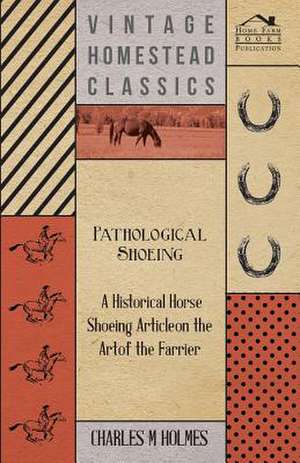 Pathological Shoeing - A Historical Horse Shoeing Article on the Art of the Farrier de Charles M. Holmes