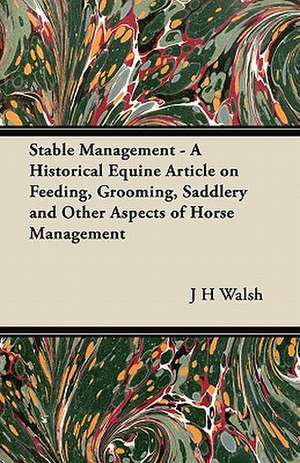 Stable Management - A Historical Equine Article on Feeding, Grooming, Saddlery and Other Aspects of Horse Management de J. H. Walsh