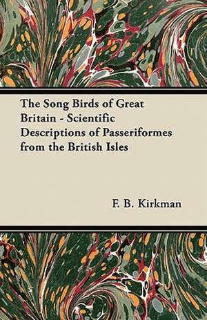 The Song Birds of Great Britain - Scientific Descriptions of Passeriformes from the British Isles de F. B. Kirkman