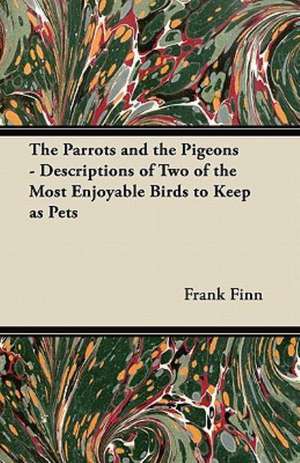 The Parrots and the Pigeons - Descriptions of Two of the Most Enjoyable Birds to Keep as Pets de Frank Finn