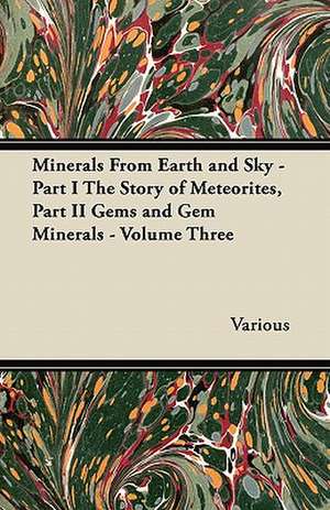 Minerals from Earth and Sky - Part I the Story of Meteorites, Part II Gems and Gem Minerals - Volume Three de Various