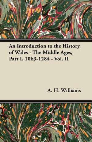 An Introduction to the History of Wales - The Middle Ages, Part I, 1063-1284 - Vol. II de A. H. Williams