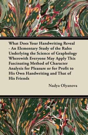 What Does Your Handwriting Reveal? - An Elementary Study of the Rules Underlying the Science of Graphology Wherewith Everyone May Apply This Fascinating Method of Character Analysis for Pleasure or for Profit to His Own Handwriting and That of His Friends de Nadya Olyanova