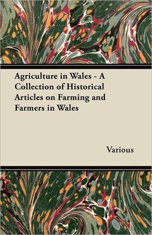 Agriculture in Wales - A Collection of Historical Articles on Farming and Farmers in Wales de Various