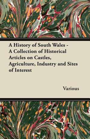 A History of South Wales - A Collection of Historical Articles on Castles, Agriculture, Industry and Sites of Interest de Various