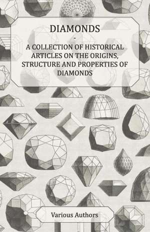 Diamonds - A Collection of Historical Articles on the Origins, Structure and Properties of Diamonds de Various