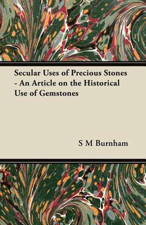 Secular Uses of Precious Stones - An Article on the Historical Use of Gemstones de S. M. Burnham