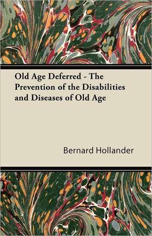 Old Age Deferred - The Prevention of the Disabilities and Diseases of Old Age de Bernard Hollander