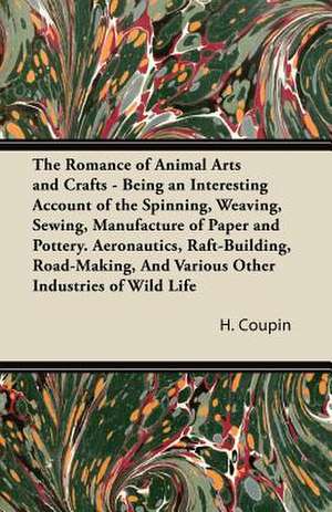 The Romance of Animal Arts and Crafts - Being an Interesting Account of the Spinning, Weaving, Sewing, Manufacture of Paper and Pottery. Aëronautics, Raft-Building, Road-Making, And Various Other Industries of Wild Life de H. Coupin