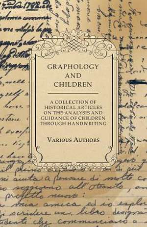 Graphology and Children - A Collection of Historical Articles on the Analysis and Guidance of Children Through Handwriting de Various