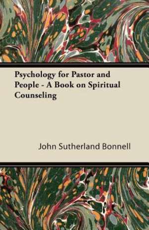 Psychology for Pastor and People - A Book on Spiritual Counseling de John Sutherland Bonnell