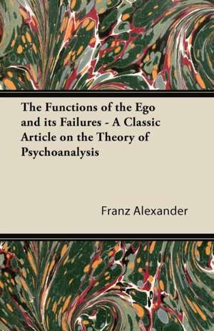 The Functions of the Ego and its Failures - A Classic Article on the Theory of Psychoanalysis de Franz Alexander