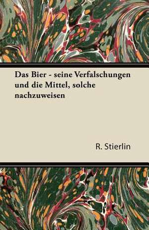 Das Bier - Seine Verfalschungen Und Die Mittel, Solche Nachzuweisen de R. Stierlin