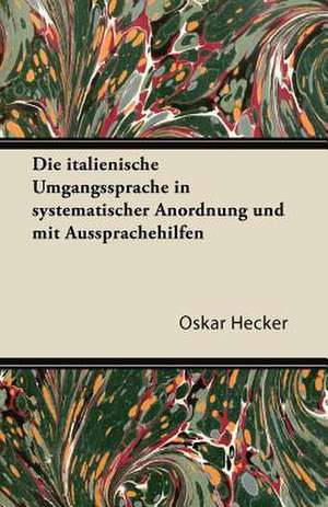 Die Italienische Umgangssprache in Systematischer Anordnung Und Mit Aussprachehilfen de Oskar Hecker