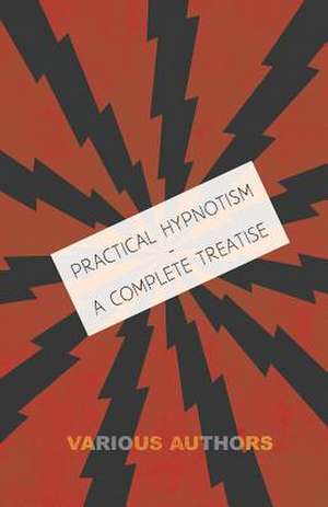 Practical Hypnotism - A Complete Treatise - What it is, What Can it Do and How to Do it de Various