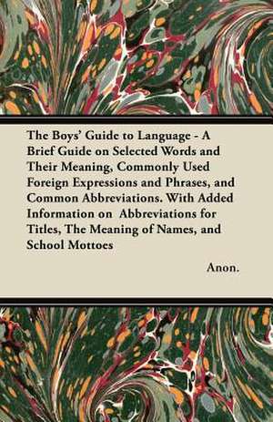 The Boys' Guide to Language - A Brief Guide on Selected Words and Their Meaning, Commonly Used Foreign Expressions and Phrases, and Common Abbreviatio de Anon