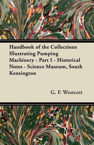 Handbook of the Collections Illustrating Pumping Machinery - Part I - Historical Notes - Science Museum, South Kensington de G. F. Westcott