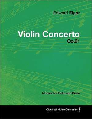 Edward Elgar - Violin Concerto - Op.61 - A Score for Violin and Piano de Edward Elgar