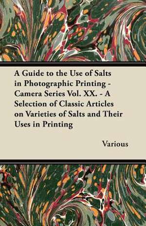 A Guide to the Use of Salts in Photographic Printing - Camera Series Vol. XX. - A Selection of Classic Articles on Varieties of Salts and Their Uses de Various