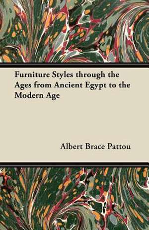 Furniture Styles through the Ages from Ancient Egypt to the Modern Age de Albert Brace Pattou